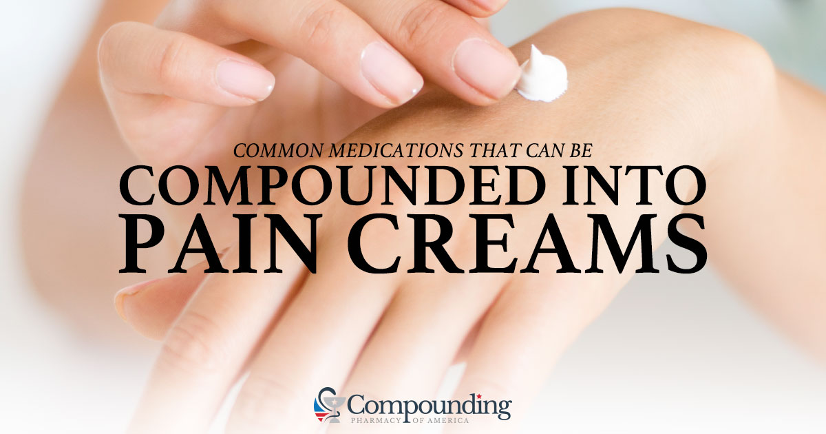 Common Medications That Can Be Compounded Into Pain Creams